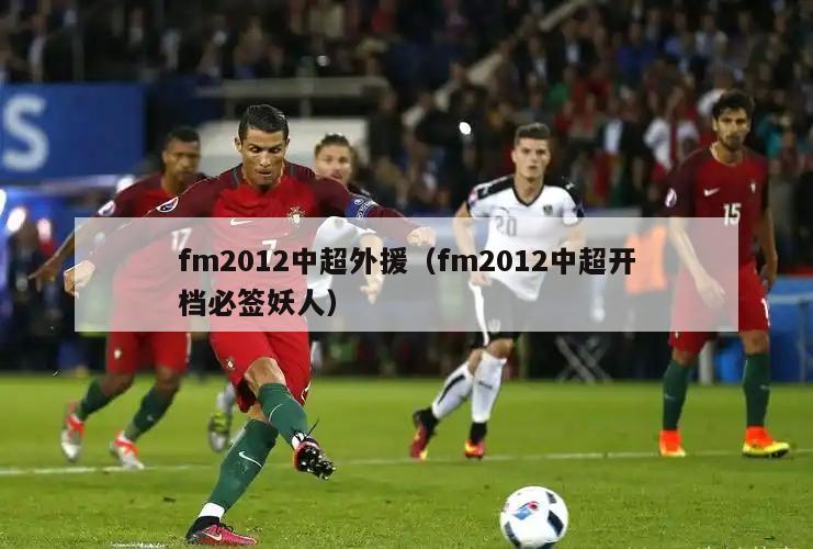 fm2012中超外援（fm2012中超开档必签妖人）  第4张