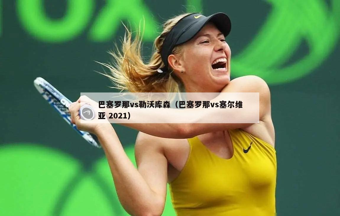 巴塞罗那vs勒沃库森（巴塞罗那vs塞尔维亚 2021）  第1张