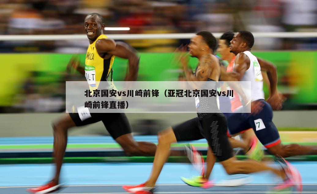 北京国安vs川崎前锋（亚冠北京国安vs川崎前锋直播）  第5张