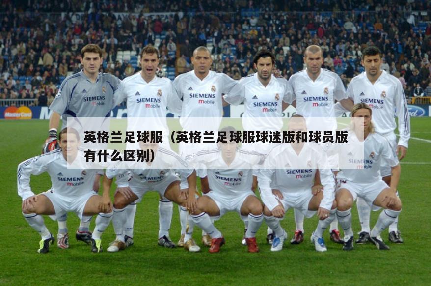 英格兰足球服（英格兰足球服球迷版和球员版有什么区别）  第4张