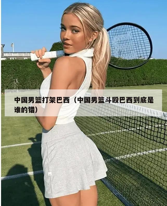 中国男篮打架巴西（中国男篮斗殴巴西到底是谁的错）  第3张