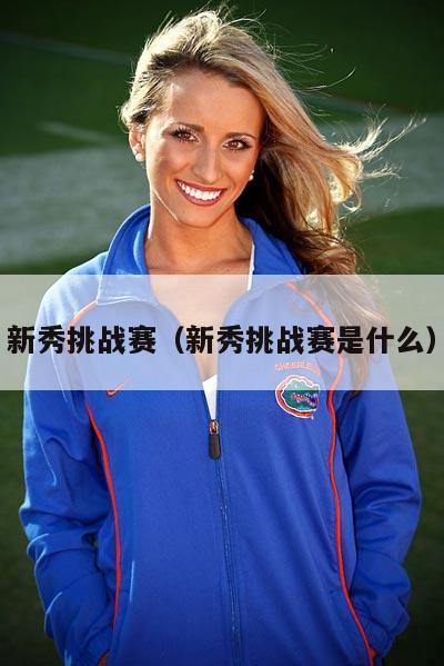 新秀挑战赛（新秀挑战赛是什么）  第3张