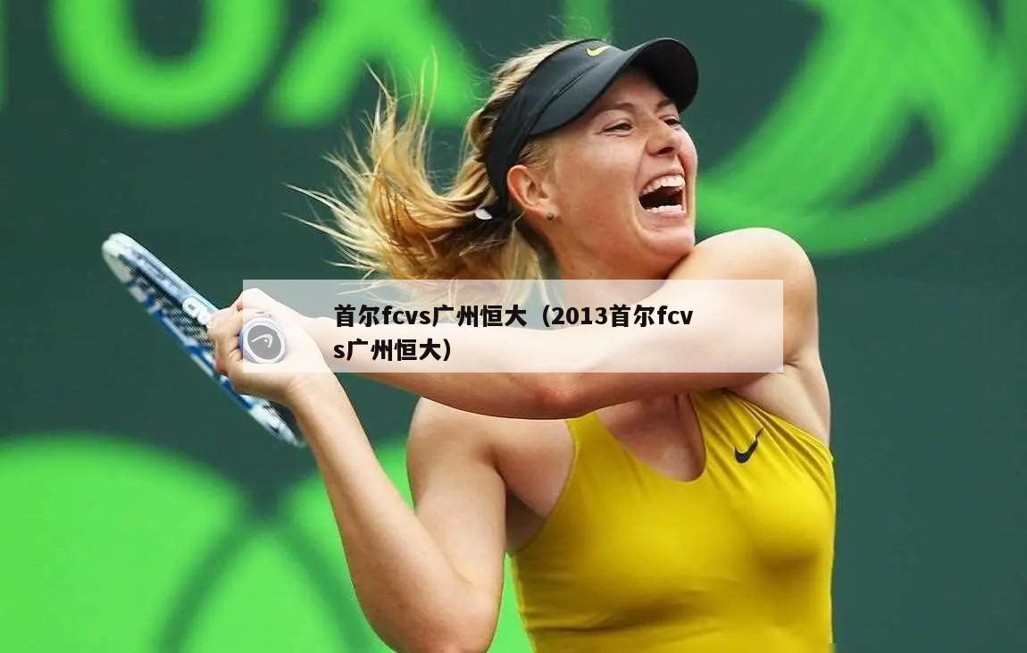 首尔fcvs广州恒大（2013首尔fcvs广州恒大）  第1张