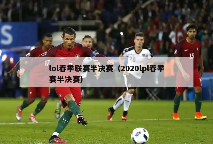 lol春季联赛半决赛（2020lpl春季赛半决赛）  第3张
