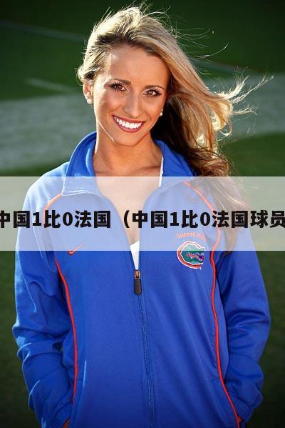 中国1比0法国（中国1比0法国球员）  第3张