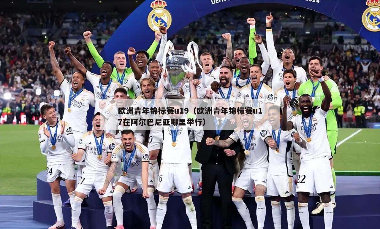 欧洲青年锦标赛u19（欧洲青年锦标赛u17在阿尔巴尼亚哪里举行）  第2张