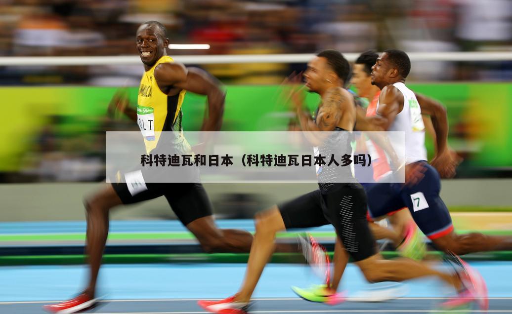 科特迪瓦和日本（科特迪瓦日本人多吗）