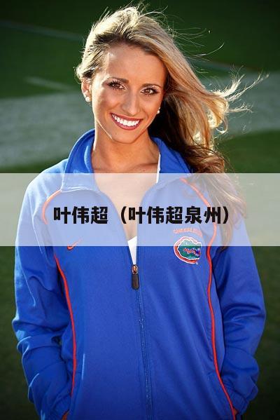 叶伟超（叶伟超泉州）