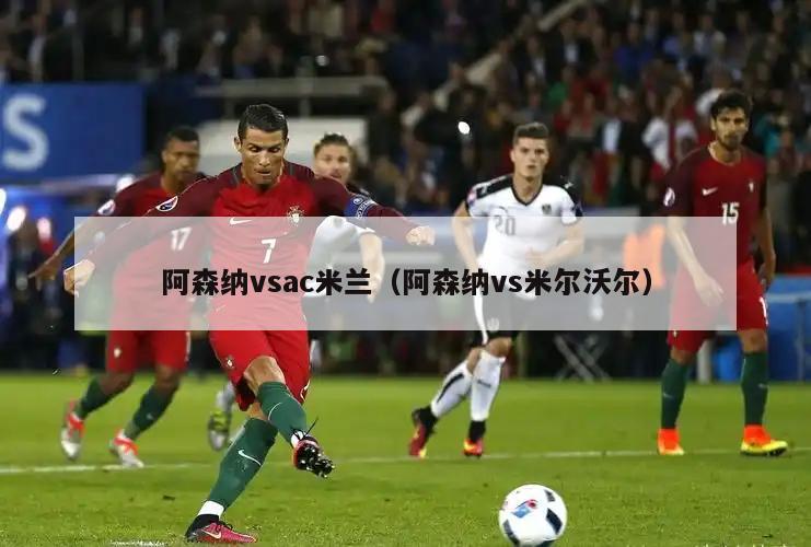 阿森纳vsac米兰（阿森纳vs米尔沃尔）