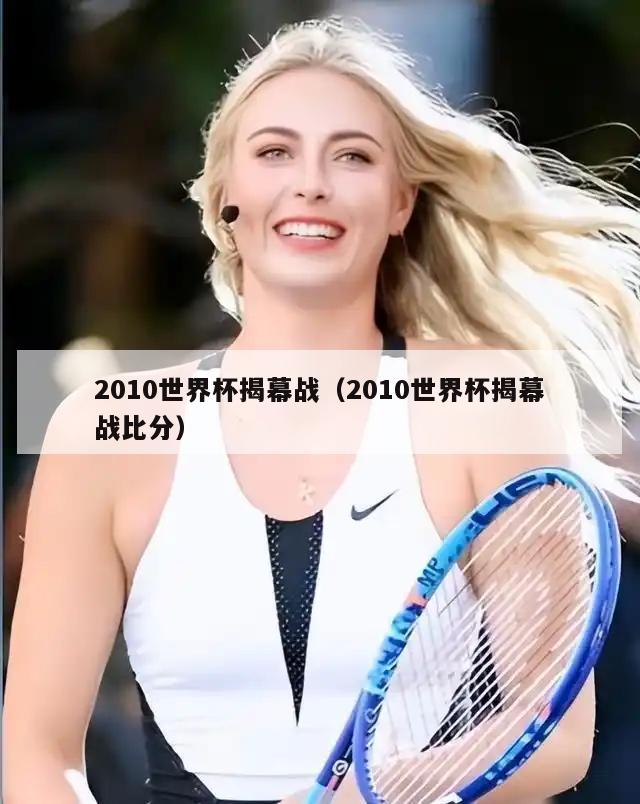 2010世界杯揭幕战（2010世界杯揭幕战比分）  第2张