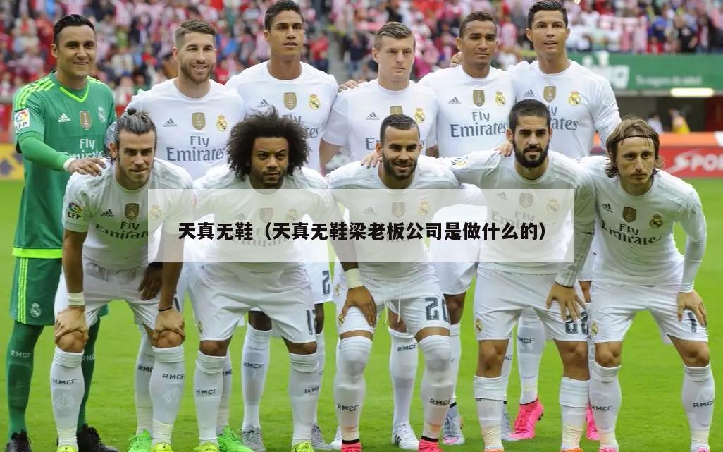天真无鞋（天真无鞋梁老板公司是做什么的）  第2张