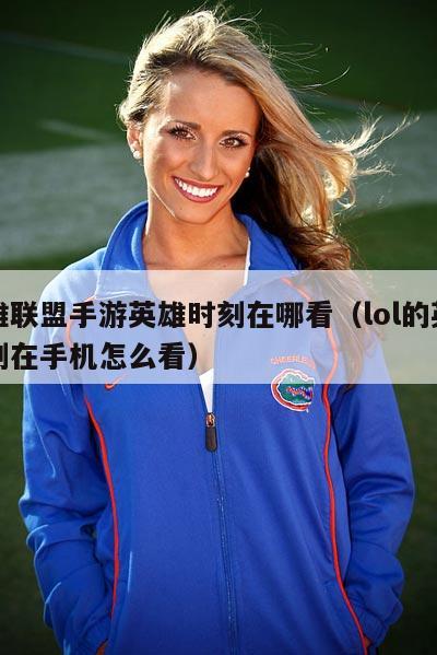 英雄联盟手游英雄时刻在哪看（lol的英雄时刻在手机怎么看）  第1张