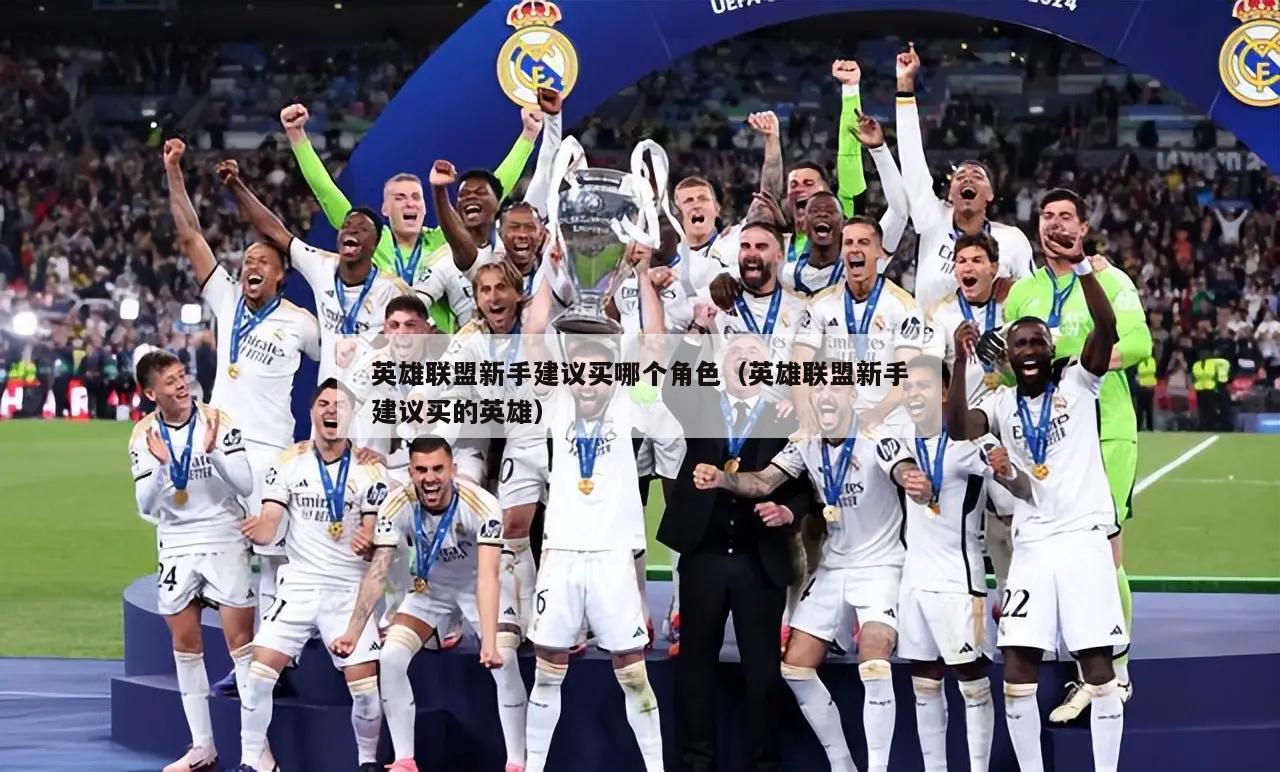 英雄联盟新手建议买哪个角色（英雄联盟新手建议买的英雄）  第1张