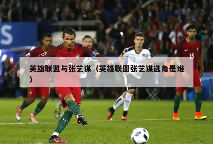 英雄联盟与张艺谋（英雄联盟张艺谋选角是谁）  第2张