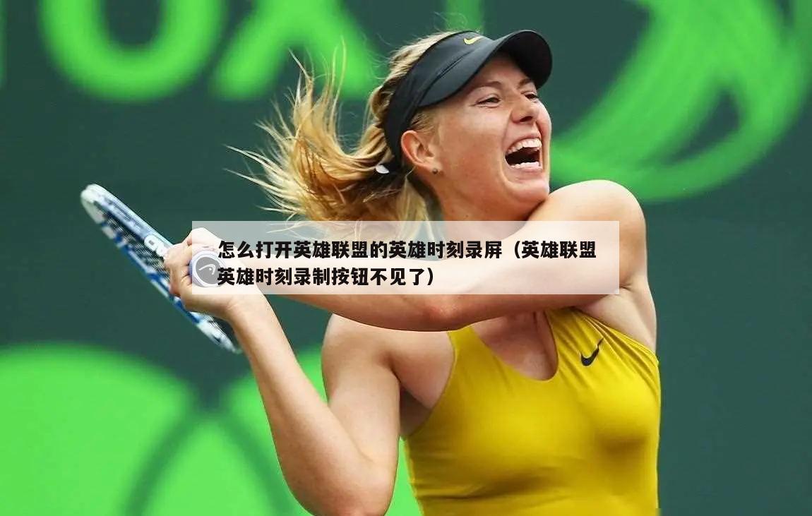 怎么打开英雄联盟的英雄时刻录屏（英雄联盟英雄时刻录制按钮不见了）  第1张
