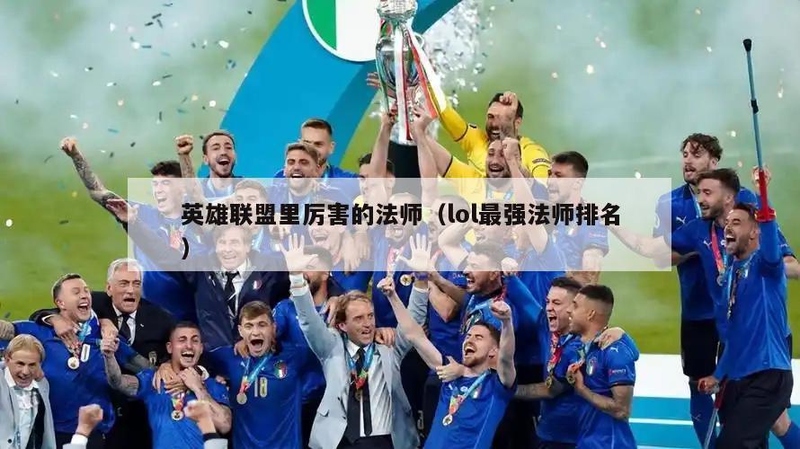 英雄联盟里厉害的法师（lol最强法师排名）  第2张
