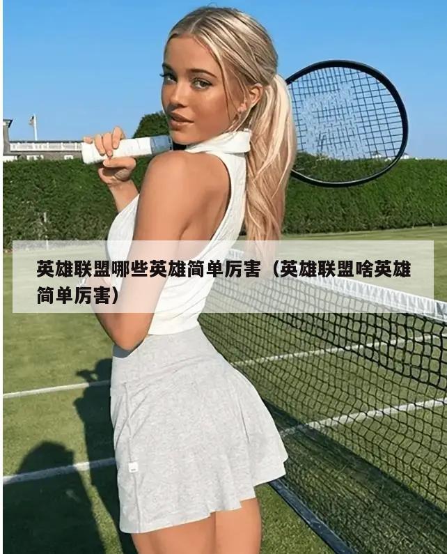 英雄联盟哪些英雄简单厉害（英雄联盟啥英雄简单厉害）  第3张