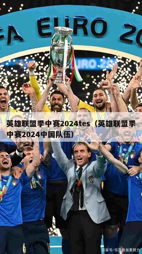 英雄联盟季中赛2024tes（英雄联盟季中赛2024中国队伍）  第2张