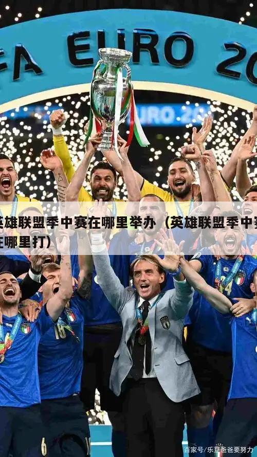 英雄联盟季中赛在哪里举办（英雄联盟季中赛在哪里打）  第3张