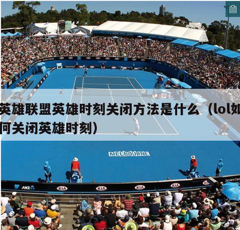 英雄联盟英雄时刻关闭方法是什么（lol如何关闭英雄时刻）  第3张