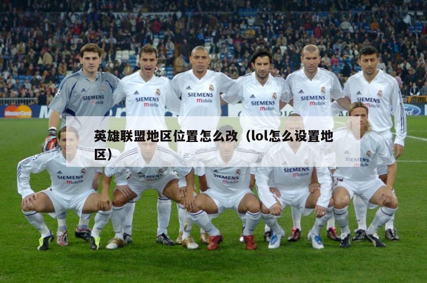英雄联盟地区位置怎么改（lol怎么设置地区）  第2张