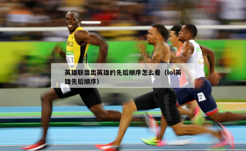 英雄联盟出英雄的先后顺序怎么看（lol英雄先后顺序）  第5张