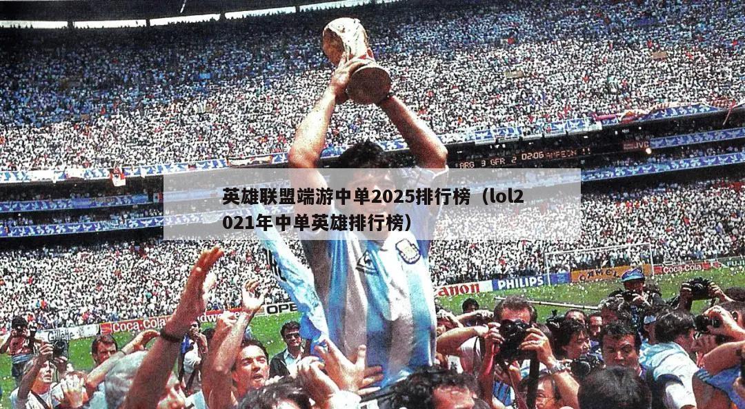 英雄联盟端游中单2025排行榜（lol2021年中单英雄排行榜）  第1张