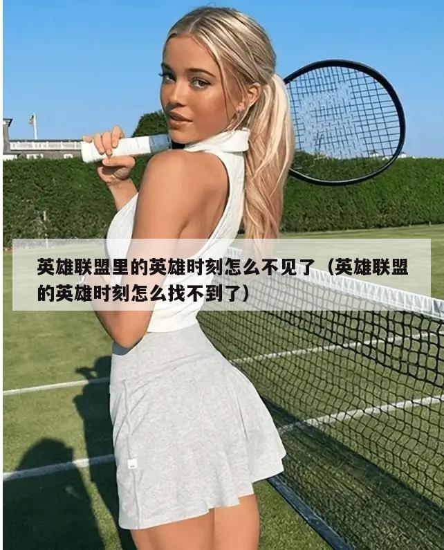英雄联盟里的英雄时刻怎么不见了（英雄联盟的英雄时刻怎么找不到了）  第1张