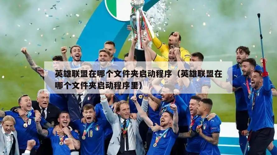 英雄联盟在哪个文件夹启动程序（英雄联盟在哪个文件夹启动程序里）  第4张