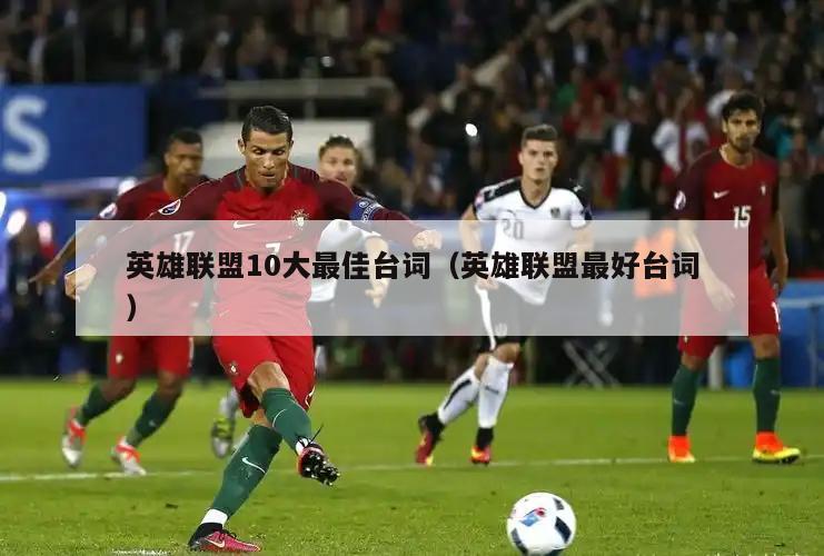 英雄联盟10大最佳台词（英雄联盟最好台词）  第3张