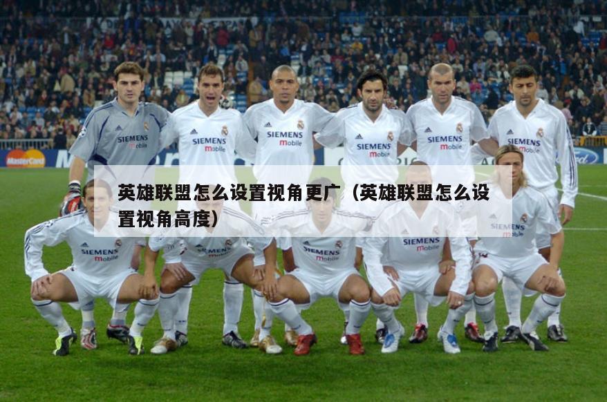 英雄联盟怎么设置视角更广（英雄联盟怎么设置视角高度）  第1张