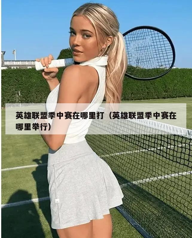 英雄联盟季中赛在哪里打（英雄联盟季中赛在哪里举行）  第2张