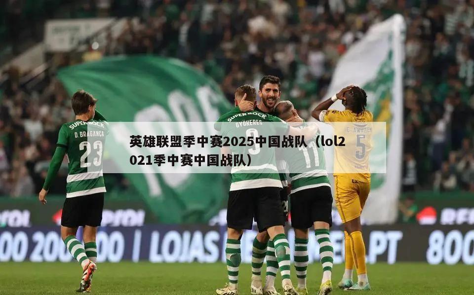 英雄联盟季中赛2025中国战队（lol2021季中赛中国战队）  第3张