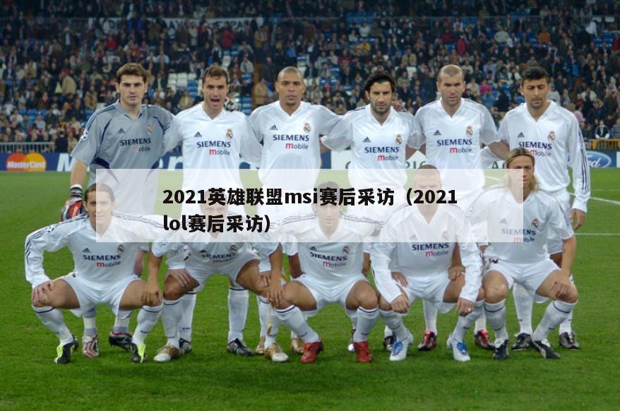 2021英雄联盟msi赛后采访（2021lol赛后采访）  第2张