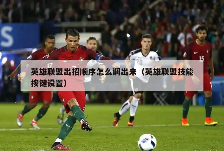 英雄联盟出招顺序怎么调出来（英雄联盟技能按键设置）  第4张