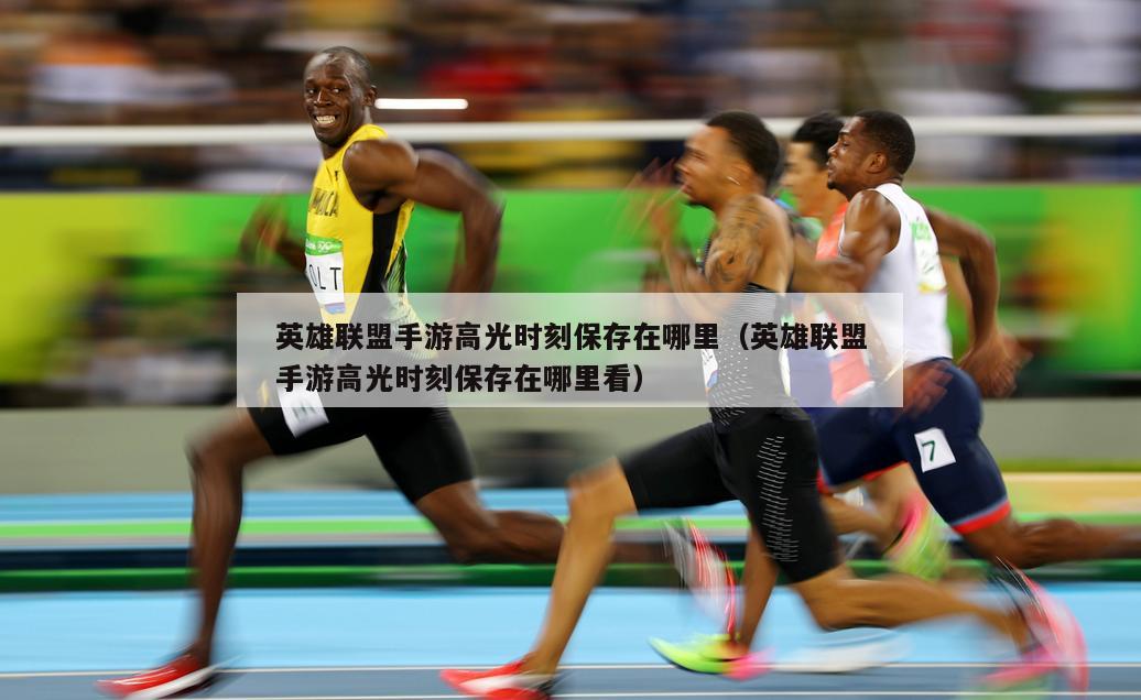 英雄联盟手游高光时刻保存在哪里（英雄联盟手游高光时刻保存在哪里看）  第1张