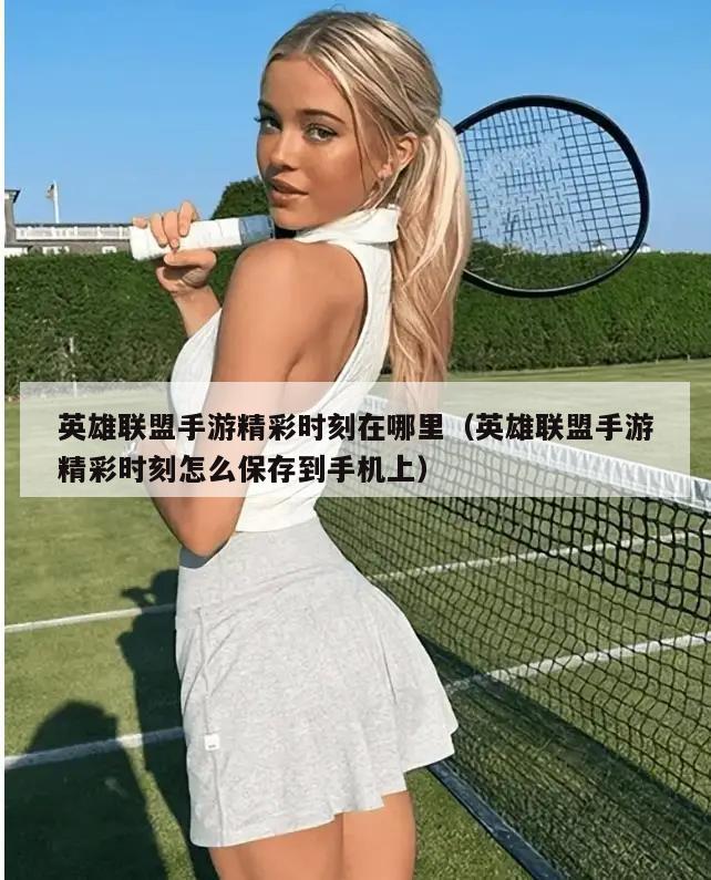 英雄联盟手游精彩时刻在哪里（英雄联盟手游精彩时刻怎么保存到手机上）  第3张