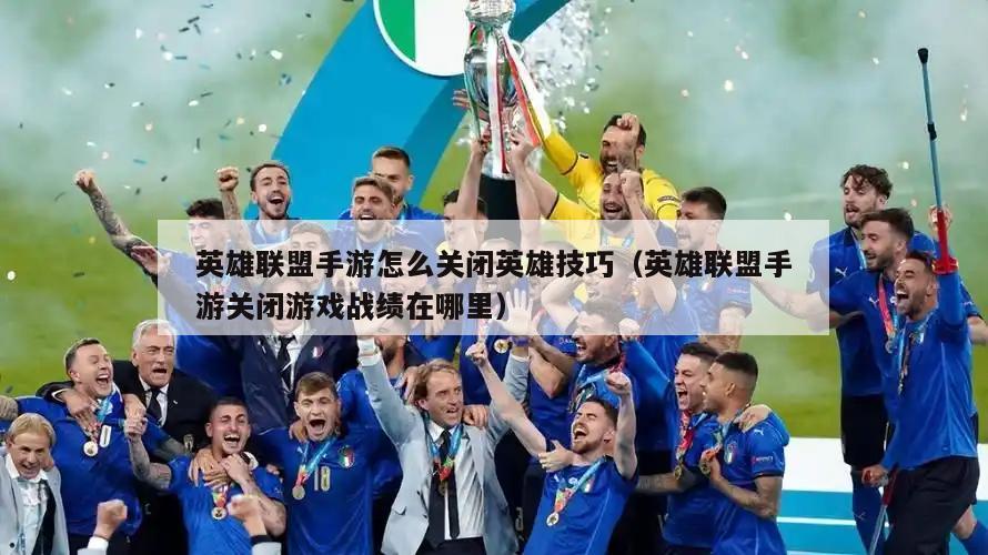 英雄联盟手游怎么关闭英雄技巧（英雄联盟手游关闭游戏战绩在哪里）  第2张