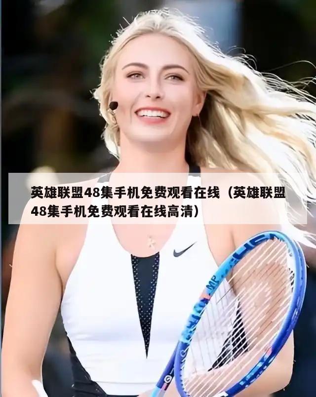 英雄联盟48集手机免费观看在线（英雄联盟48集手机免费观看在线高清）  第2张