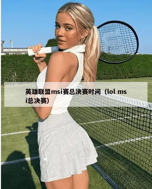 英雄联盟msi赛总决赛时间（lol msi总决赛）  第2张