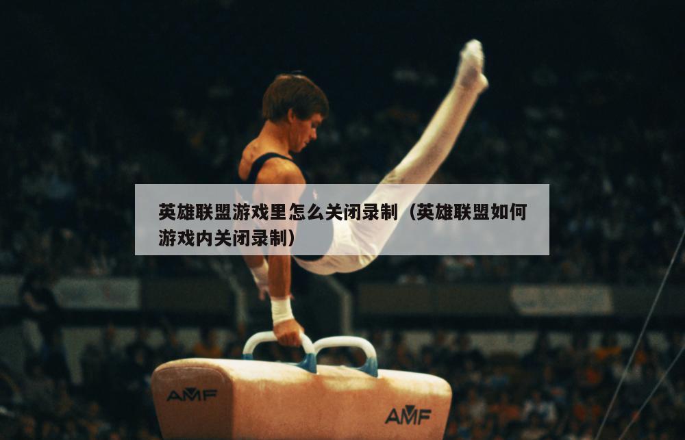 英雄联盟游戏里怎么关闭录制（英雄联盟如何游戏内关闭录制）  第2张