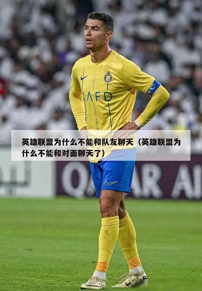 英雄联盟为什么不能和队友聊天（英雄联盟为什么不能和对面聊天了）