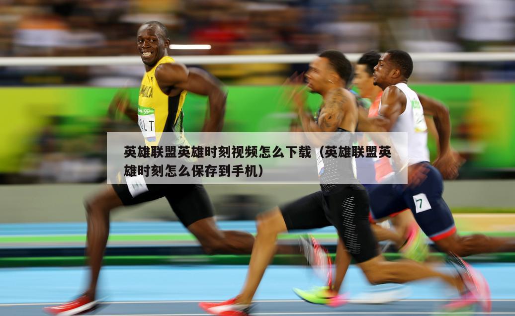 英雄联盟英雄时刻视频怎么下载（英雄联盟英雄时刻怎么保存到手机）