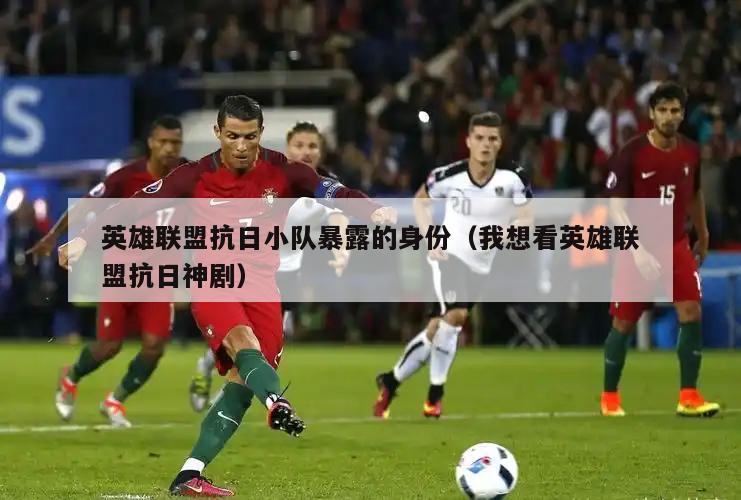 英雄联盟抗日小队暴露的身份（我想看英雄联盟抗日神剧）