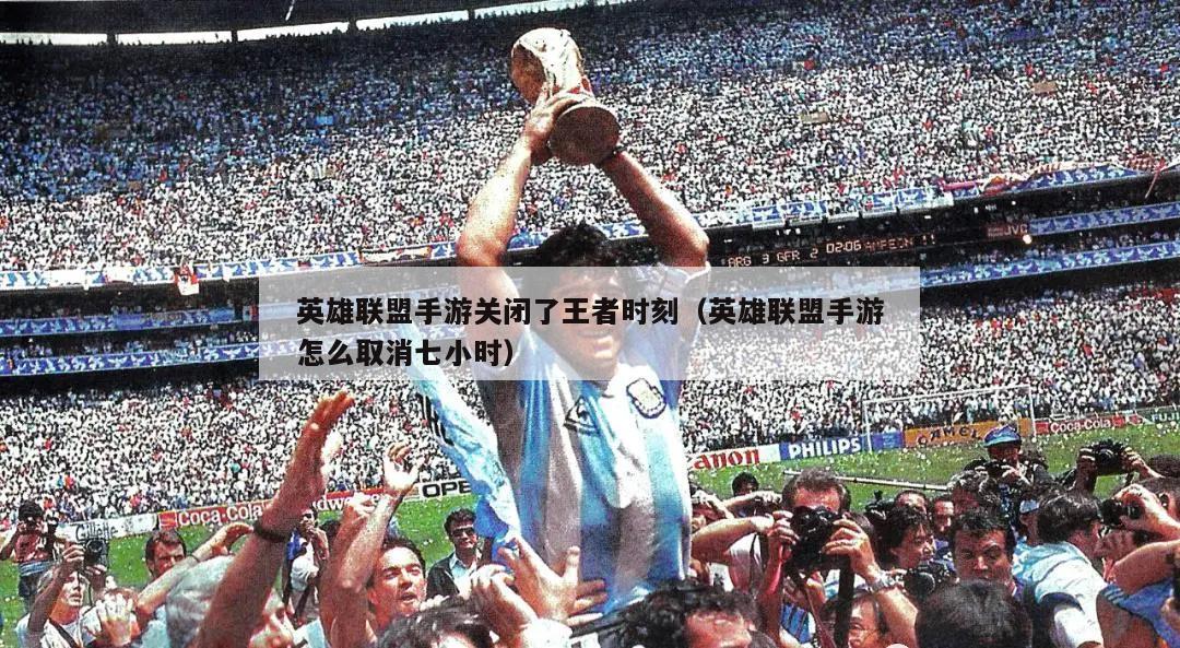 英雄联盟手游关闭了王者时刻（英雄联盟手游怎么取消七小时）  第2张