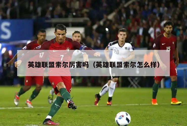 英雄联盟索尔厉害吗（英雄联盟索尔怎么样）  第2张
