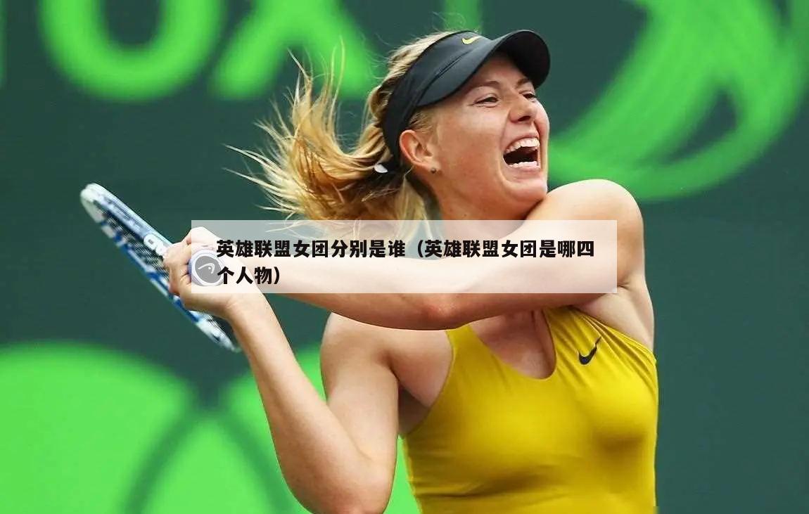 英雄联盟女团分别是谁（英雄联盟女团是哪四个人物）  第2张