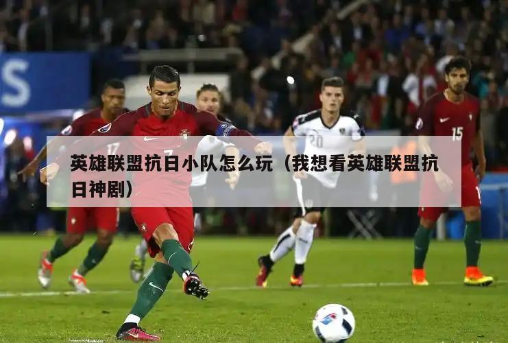 英雄联盟抗日小队怎么玩（我想看英雄联盟抗日神剧）  第2张