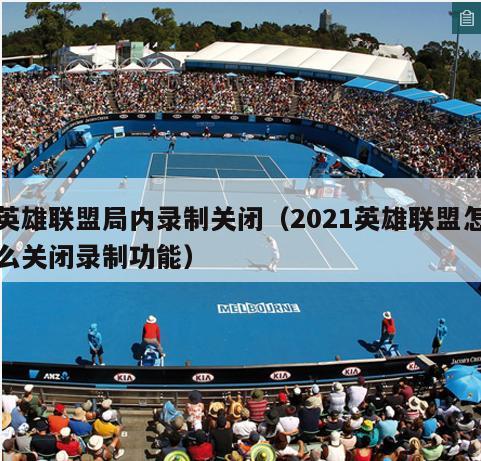 英雄联盟局内录制关闭（2021英雄联盟怎么关闭录制功能）